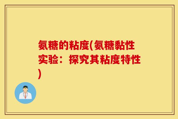 氨糖的粘度(氨糖黏性实验:探究其粘度特性) 氨糖的粘度(氨糖黏性实验:探究其粘度特性)