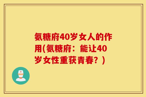 氨糖府40岁女人的作用(氨糖府:能让40岁女性重获青春?) 氨糖府40岁女人的作用(氨糖府:能让40岁女性重获青春?)