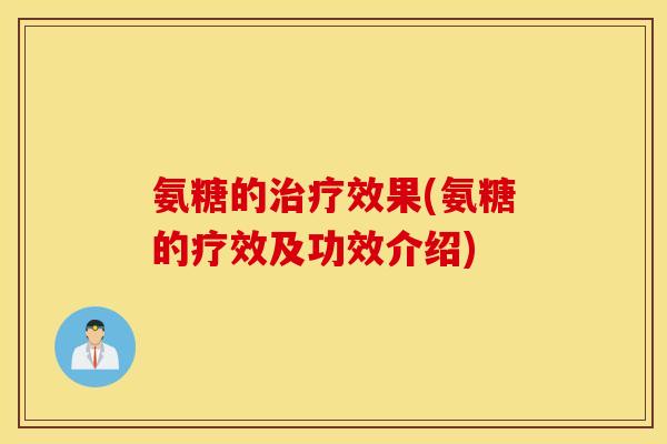 氨糖的效果(氨糖的疗效及功效介绍) 氨糖的效果(氨糖的疗效及功效介绍)