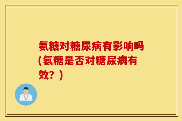 氨糖对有影响吗(氨糖是否对有效？)