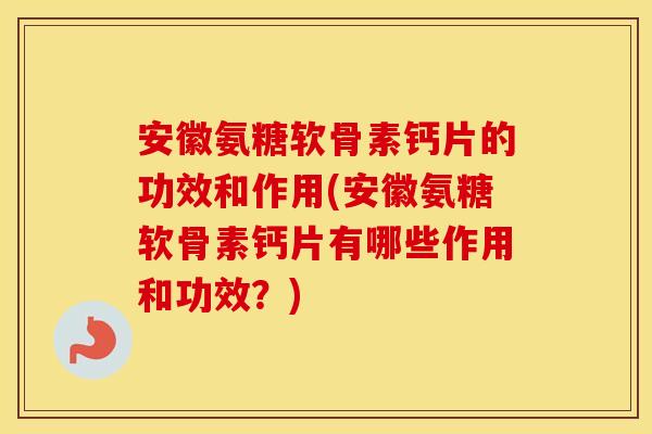 安徽氨糖软骨素钙片的功效和作用(安徽氨糖软骨素钙片有哪些作用和功效?) 安徽氨糖软骨素钙片的功效和作用(安徽氨糖软骨素钙片有哪些作用和功效?)