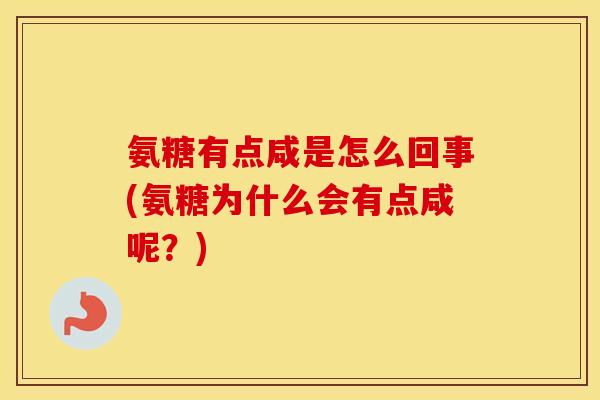 氨糖有点咸是怎么回事(氨糖为什么会有点咸呢?) 氨糖有点咸是怎么回事(氨糖为什么会有点咸呢?)