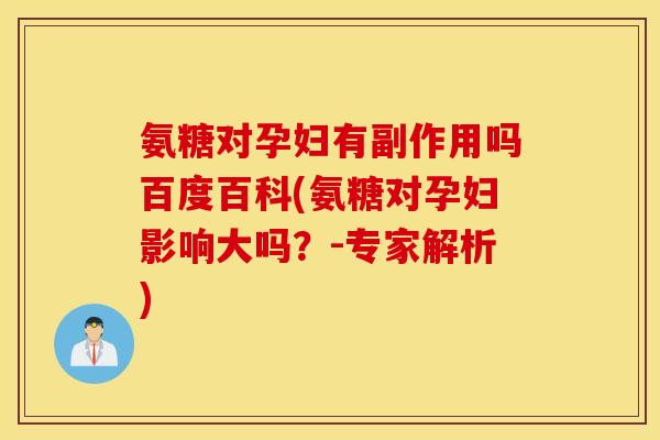 氨糖对孕妇有副作用吗百度百科(氨糖对孕妇影响大吗?-专家解析) 氨糖对孕妇有副作用吗百度百科(氨糖对孕妇影响大吗?-专家解析)