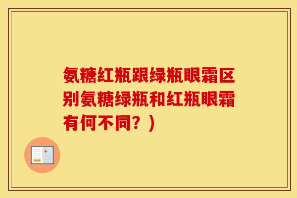氨糖红瓶跟绿瓶眼霜区别氨糖绿瓶和红瓶眼霜有何不同？)