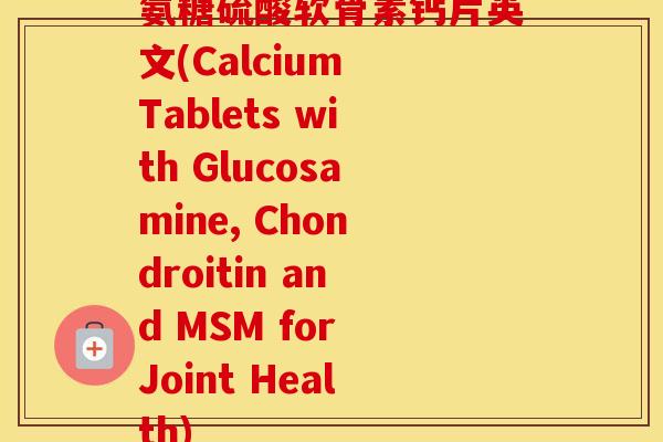 氨糖硫酸软骨素钙片英文(Calcium Tablets with Glucosamine, Chondroitin and MSM for Joint Health) 氨糖硫酸软骨素钙片英文(Calcium Tablets with Glucosamine, Chondroitin and MSM for Joint Health)