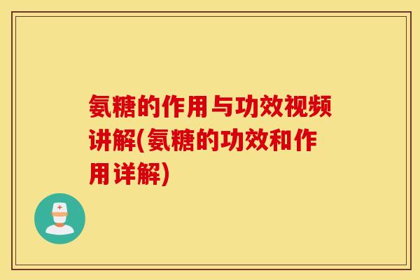 氨糖的作用与功效视频讲解(氨糖的功效和作用详解) 氨糖的作用与功效视频讲解(氨糖的功效和作用详解)