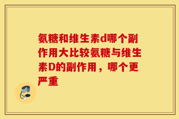 氨糖和维生素d哪个副作用大比较氨糖与维生素D的副作用，哪个更严重