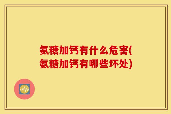 氨糖加钙有什么危害(氨糖加钙有哪些坏处) 氨糖加钙有什么危害(氨糖加钙有哪些坏处)
