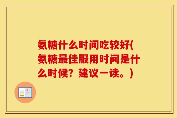 氨糖什么时间吃较好(氨糖佳服用时间是什么时候?建议一读。) 氨糖什么时间吃较好(氨糖佳服用时间是什么时候?建议一读。)