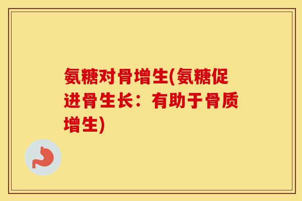 氨糖对骨增生(氨糖促进骨生长：有助于)