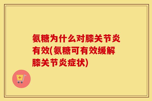 氨糖为什么对膝有效(氨糖可有效缓解膝关节状) 氨糖为什么对膝有效(氨糖可有效缓解膝关节状)