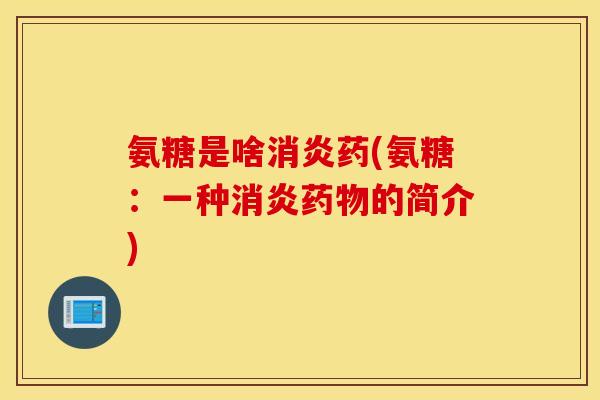 氨糖是啥药(氨糖:一种的简介) 氨糖是啥药(氨糖:一种的简介)