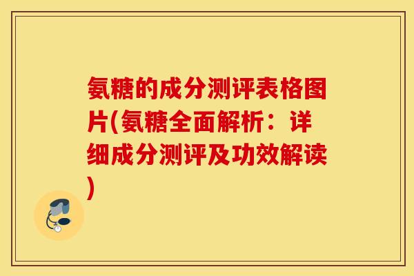 氨糖的成分测评表格图片(氨糖全面解析:详细成分测评及功效解读) 氨糖的成分测评表格图片(氨糖全面解析:详细成分测评及功效解读)