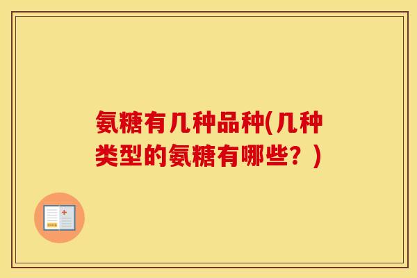氨糖有几种品种(几种类型的氨糖有哪些?) 氨糖有几种品种(几种类型的氨糖有哪些?)