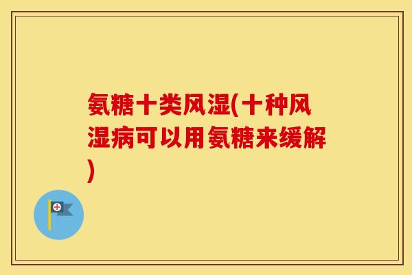 氨糖十类(十种可以用氨糖来缓解)
