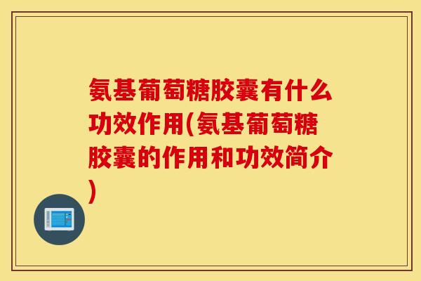 氨基葡萄糖胶囊有什么功效作用(氨基葡萄糖胶囊的作用和功效简介) 氨基葡萄糖胶囊有什么功效作用(氨基葡萄糖胶囊的作用和功效简介)