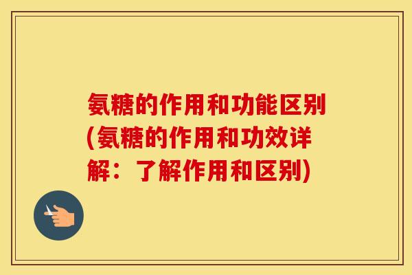 氨糖的作用和功能区别(氨糖的作用和功效详解:了解作用和区别) 氨糖的作用和功能区别(氨糖的作用和功效详解:了解作用和区别)