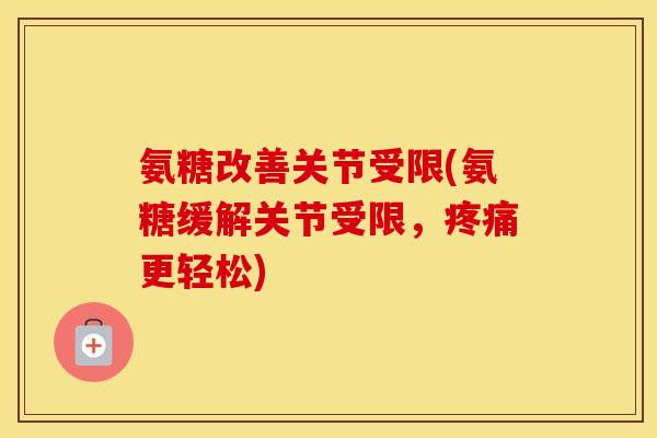 氨糖改善关节受限(氨糖缓解关节受限,更轻松) 氨糖改善关节受限(氨糖缓解关节受限,更轻松)