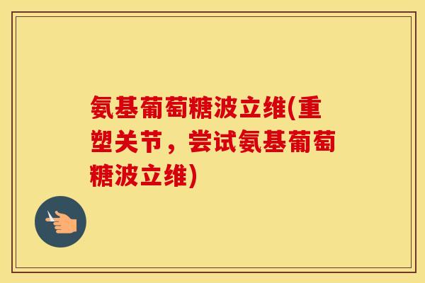 氨基葡萄糖波立维(重塑关节，尝试氨基葡萄糖波立维)
