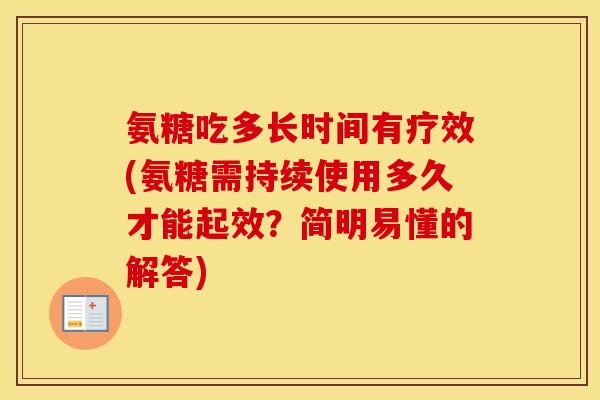氨糖吃多长时间有疗效(氨糖需持续使用多久才能起效?简明易懂的解答) 氨糖吃多长时间有疗效(氨糖需持续使用多久才能起效?简明易懂的解答)