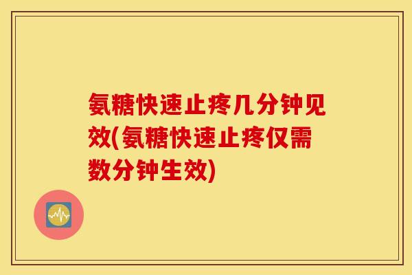 氨糖快速止疼几分钟见效(氨糖快速止疼仅需数分钟生效) 氨糖快速止疼几分钟见效(氨糖快速止疼仅需数分钟生效)