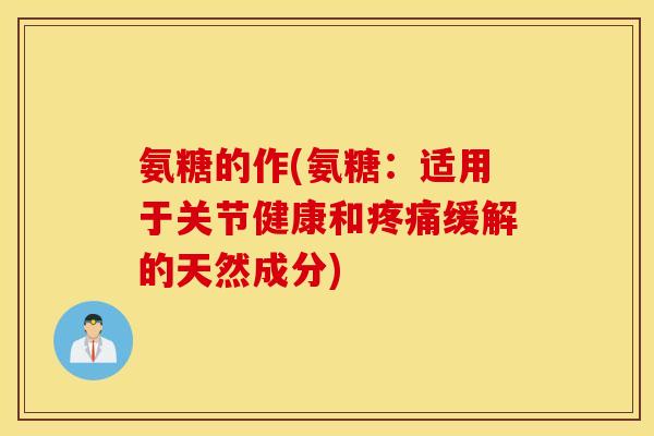 氨糖的作(氨糖:适用于关节健康和缓解的天然成分) 氨糖的作(氨糖:适用于关节健康和缓解的天然成分)