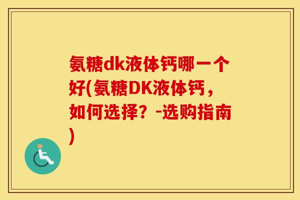 氨糖dk液体钙哪一个好(氨糖DK液体钙,如何选择?-选购指南) 氨糖dk液体钙哪一个好(氨糖DK液体钙,如何选择?-选购指南)