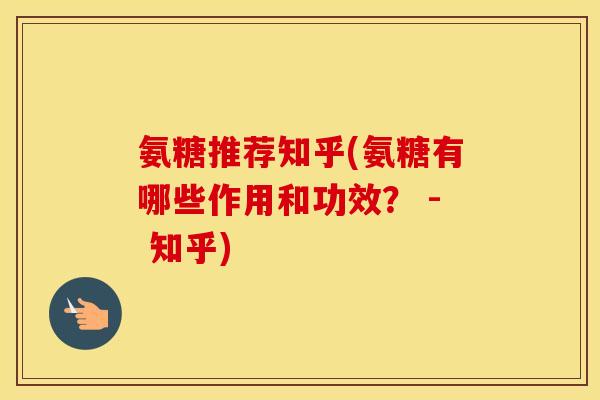 氨糖推荐知乎(氨糖有哪些作用和功效? - 知乎) 氨糖推荐知乎(氨糖有哪些作用和功效? - 知乎)