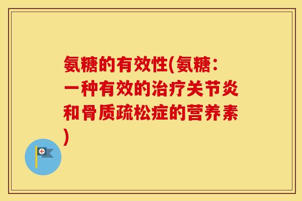 氨糖的有效性(氨糖:一种有效的和症的营养素) 氨糖的有效性(氨糖:一种有效的和症的营养素)