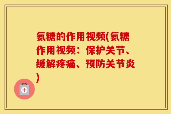 氨糖的作用视频(氨糖作用视频:保护关节、缓解、) 氨糖的作用视频(氨糖作用视频:保护关节、缓解、)