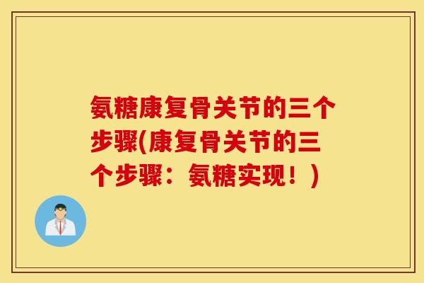 氨糖康复骨关节的三个步骤(康复骨关节的三个步骤：氨糖实现！)