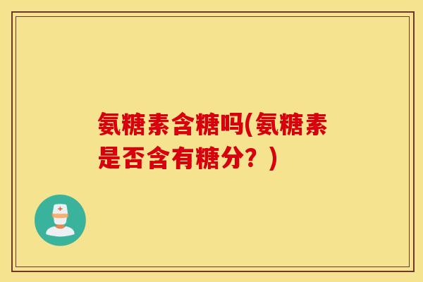 氨糖素含糖吗(氨糖素是否含有糖分？)