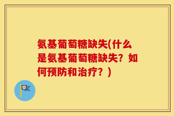氨基葡萄糖缺失(什么是氨基葡萄糖缺失?如何和?) 氨基葡萄糖缺失(什么是氨基葡萄糖缺失?如何和?)