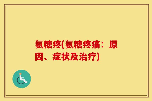 氨糖疼(氨糖:原因、症状及) 氨糖疼(氨糖:原因、症状及)