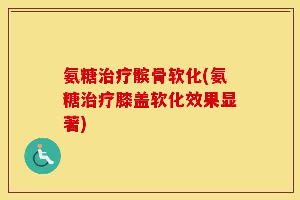 氨糖髌骨软化(氨糖膝盖软化效果显著) 氨糖髌骨软化(氨糖膝盖软化效果显著)