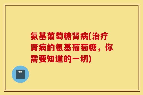氨基葡萄糖(的氨基葡萄糖,你需要知道的一切) 氨基葡萄糖(的氨基葡萄糖,你需要知道的一切)