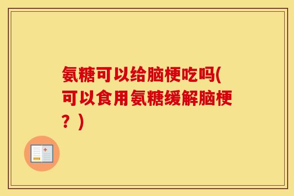 氨糖可以给脑梗吃吗(可以食用氨糖缓解脑梗?) 氨糖可以给脑梗吃吗(可以食用氨糖缓解脑梗?)