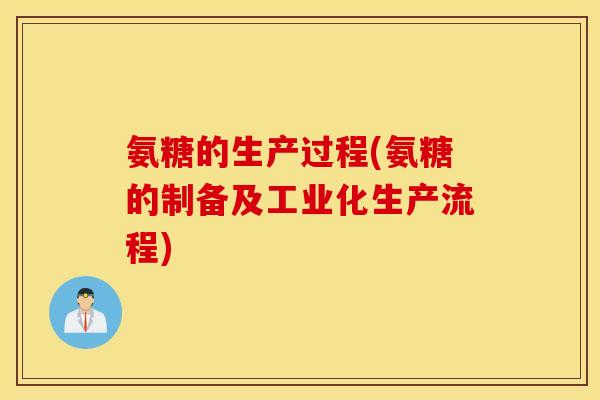 氨糖的生产过程(氨糖的制备及工业化生产流程) 氨糖的生产过程(氨糖的制备及工业化生产流程)