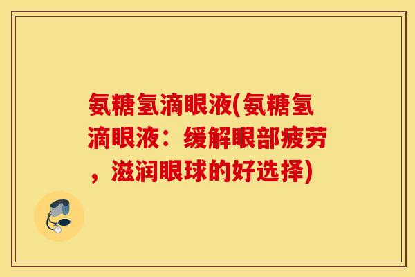 氨糖氢滴眼液(氨糖氢滴眼液:缓解眼部疲劳,滋润眼球的好选择) 氨糖氢滴眼液(氨糖氢滴眼液:缓解眼部疲劳,滋润眼球的好选择)