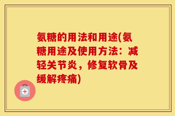 氨糖的用法和用途(氨糖用途及使用方法:减轻,修复软骨及缓解) 氨糖的用法和用途(氨糖用途及使用方法:减轻,修复软骨及缓解)