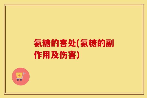 氨糖的害处(氨糖的副作用及伤害)