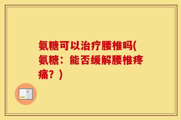 氨糖可以腰椎吗(氨糖:能否缓解腰椎?) 氨糖可以腰椎吗(氨糖:能否缓解腰椎?)