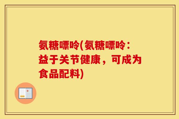 氨糖嘌呤(氨糖嘌呤:益于关节健康,可成为食品配料) 氨糖嘌呤(氨糖嘌呤:益于关节健康,可成为食品配料)