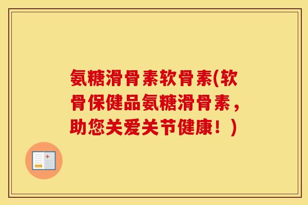 氨糖滑骨素软骨素(软骨保健品氨糖滑骨素,助您关爱关节健康!) 氨糖滑骨素软骨素(软骨保健品氨糖滑骨素,助您关爱关节健康!)