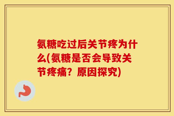 氨糖吃过后关节疼为什么(氨糖是否会导致关节?原因探究) 氨糖吃过后关节疼为什么(氨糖是否会导致关节?原因探究)
