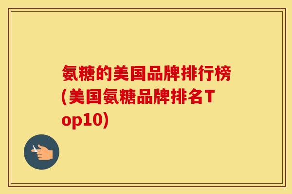 氨糖的美国品牌排行榜(美国氨糖品牌排名Top10)
