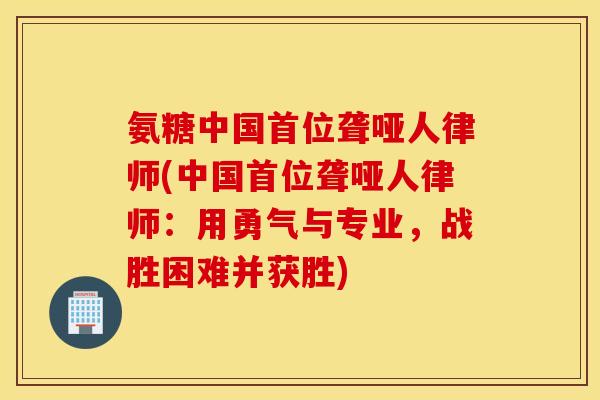 氨糖中国首位聋哑人律师(中国首位聋哑人律师：用勇气与专业，战胜困难并获胜)