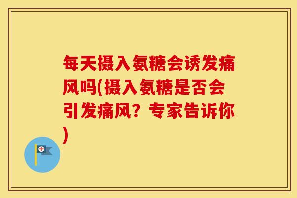 每天摄入氨糖会诱发吗(摄入氨糖是否会引发？专家告诉你)