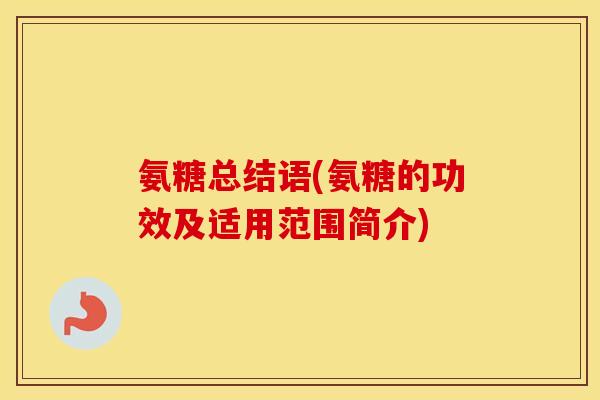 氨糖总结语(氨糖的功效及适用范围简介) 氨糖总结语(氨糖的功效及适用范围简介)