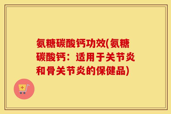 氨糖碳酸钙功效(氨糖碳酸钙:适用于和骨的保健品) 氨糖碳酸钙功效(氨糖碳酸钙:适用于和骨的保健品)